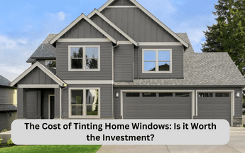 The Cost of Tinting Home Windows: Is it Worth the Investment?