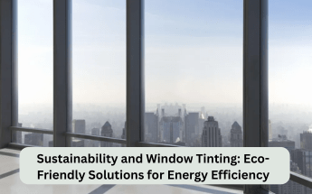 Sustainability and Window Tinting: Eco-Friendly Solutions for Energy Efficiency